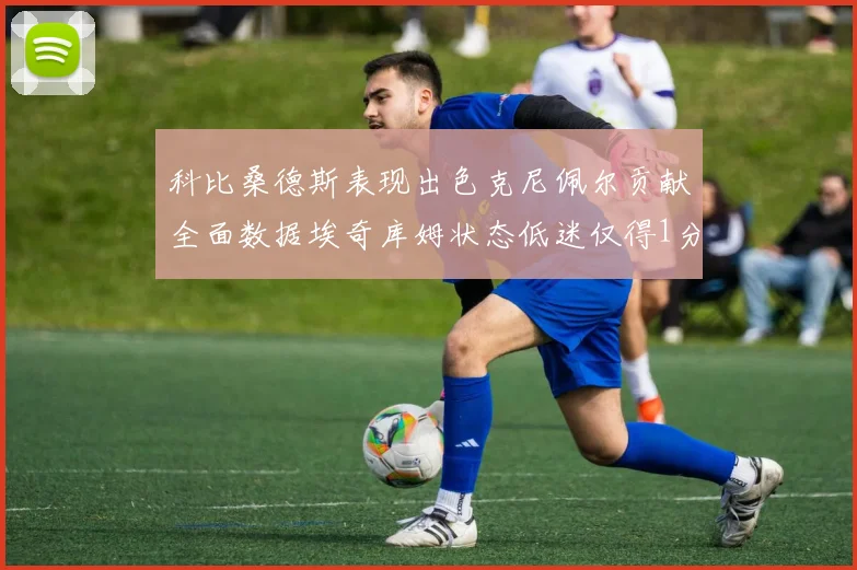 科比桑德斯表现出色克尼佩尔贡献全面数据埃奇库姆状态低迷仅得1分