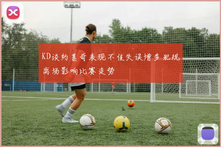 KD谈约基奇表现不佳失误增多犯规离场影响比赛走势