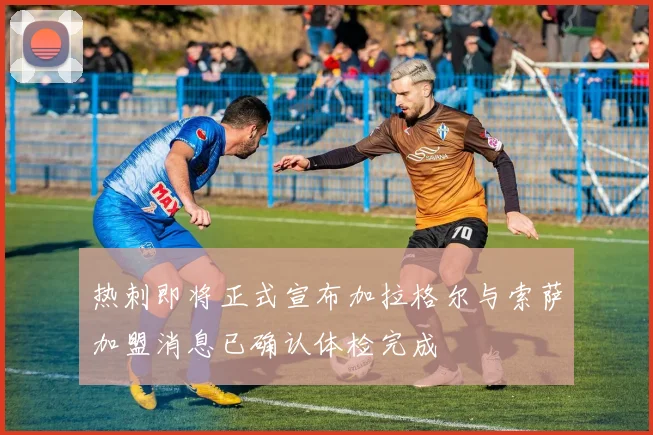 热刺即将正式宣布加拉格尔与索萨加盟消息已确认体检完成