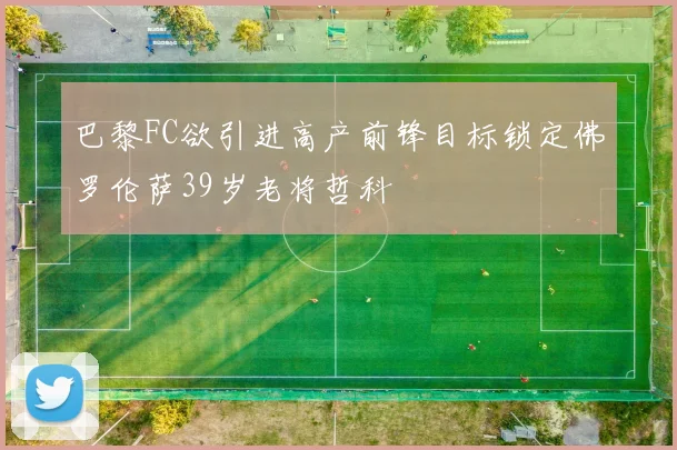 巴黎FC欲引进高产前锋目标锁定佛罗伦萨39岁老将哲科