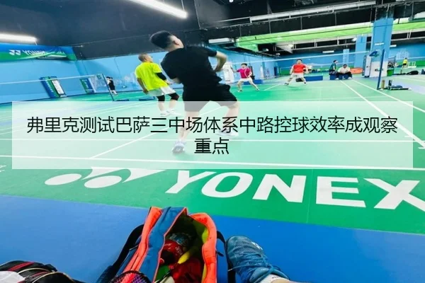 弗里克测试巴萨三中场体系中路控球效率成观察重点